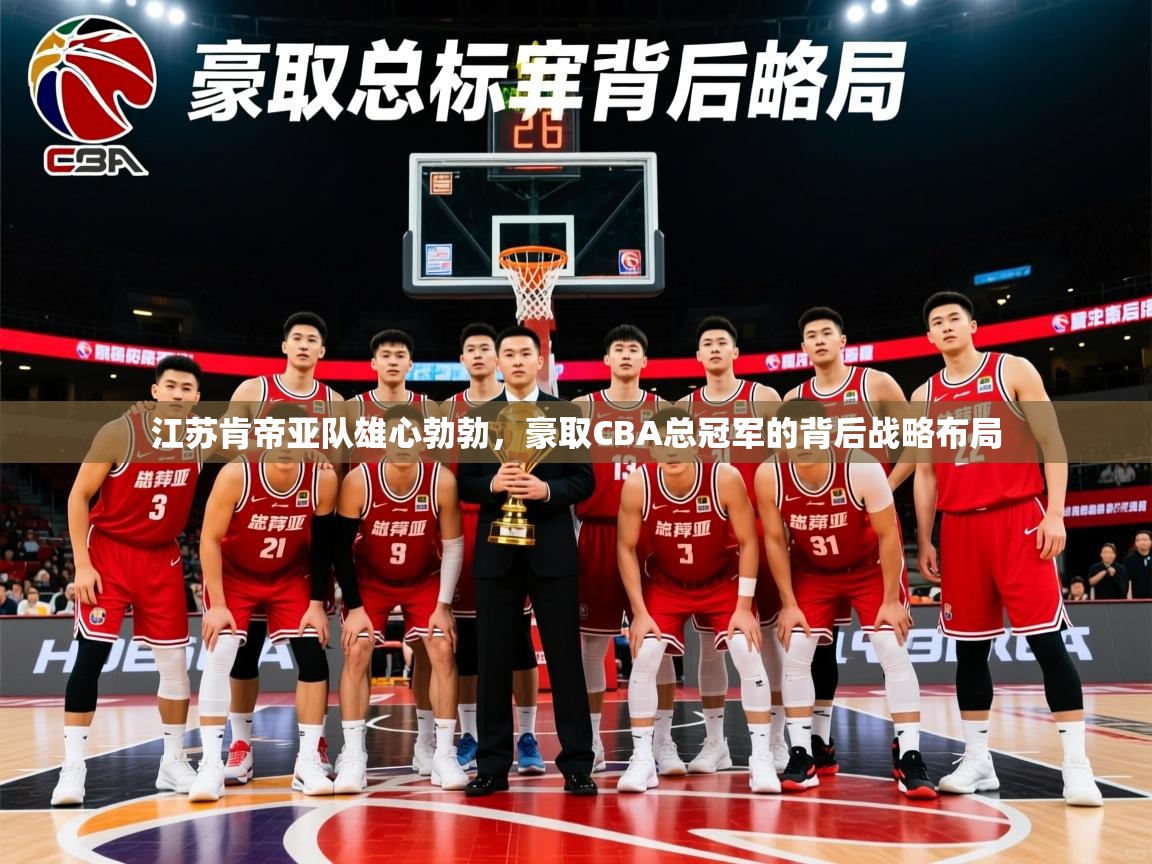 江苏肯帝亚队雄心勃勃，豪取CBA总冠军的背后战略布局