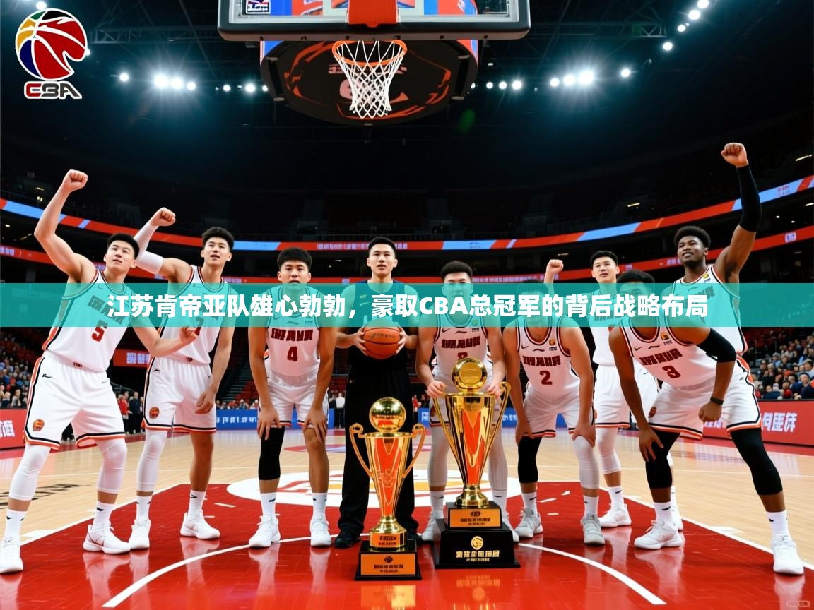 江苏肯帝亚队雄心勃勃，豪取CBA总冠军的背后战略布局