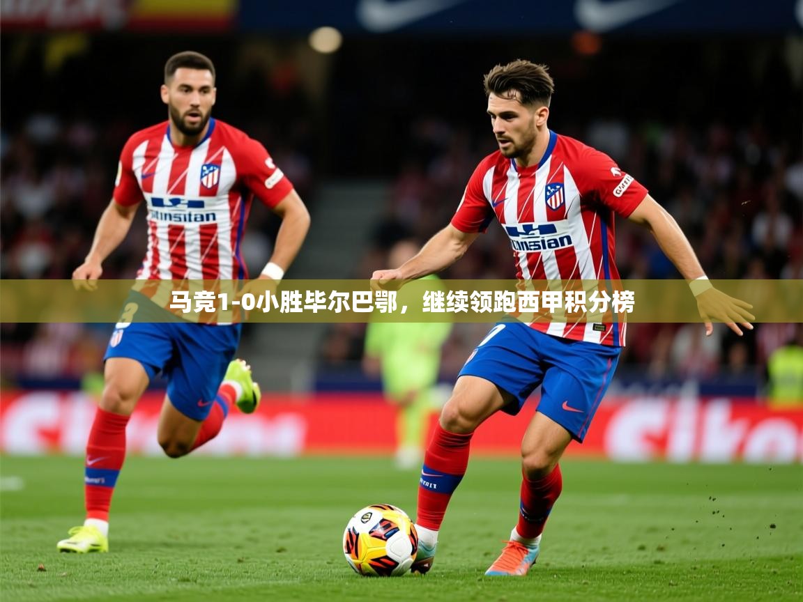 马竞1-0小胜毕尔巴鄂，继续领跑西甲积分榜