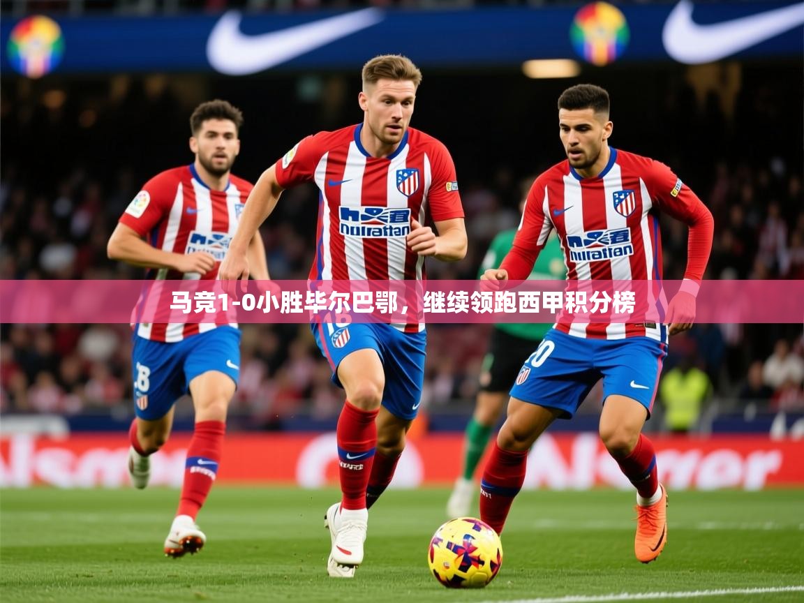 马竞1-0小胜毕尔巴鄂，继续领跑西甲积分榜