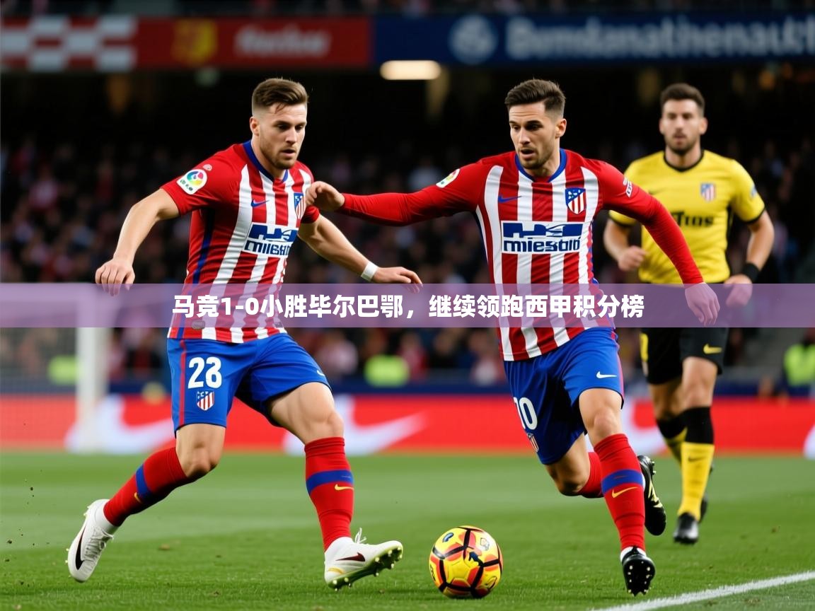 马竞1-0小胜毕尔巴鄂，继续领跑西甲积分榜