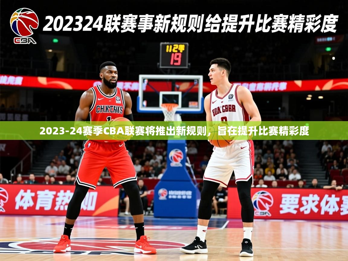 2023-24赛季CBA联赛将推出新规则,旨在提升比赛精彩度 2023-24赛季CBA联赛将推出新规则,旨在提升比赛精彩度