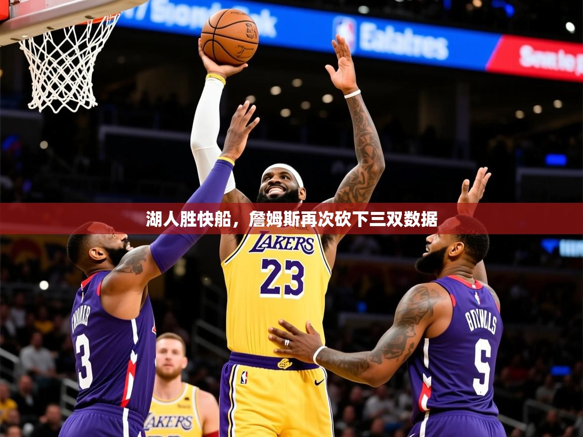 湖人胜快船，詹姆斯再次砍下三双数据