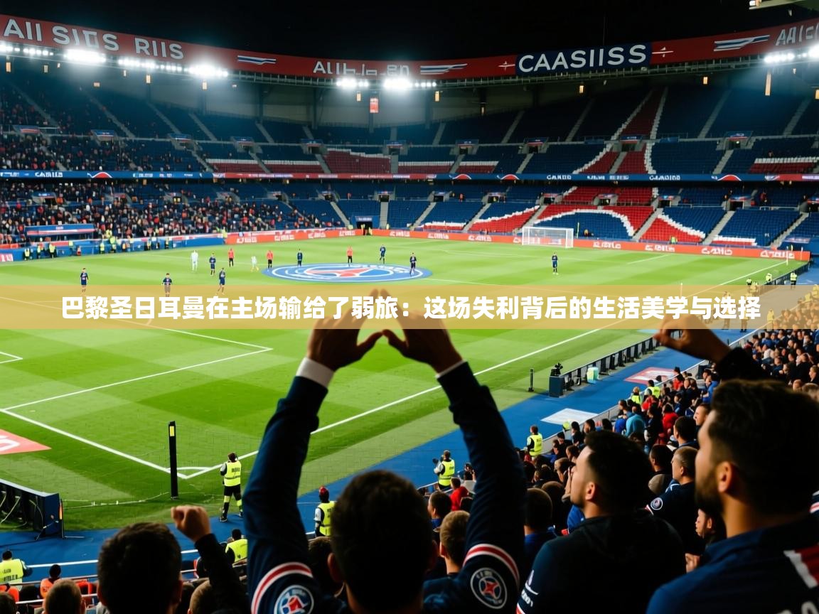 巴黎圣日耳曼在主场输给了弱旅：这场失利背后的生活美学与选择