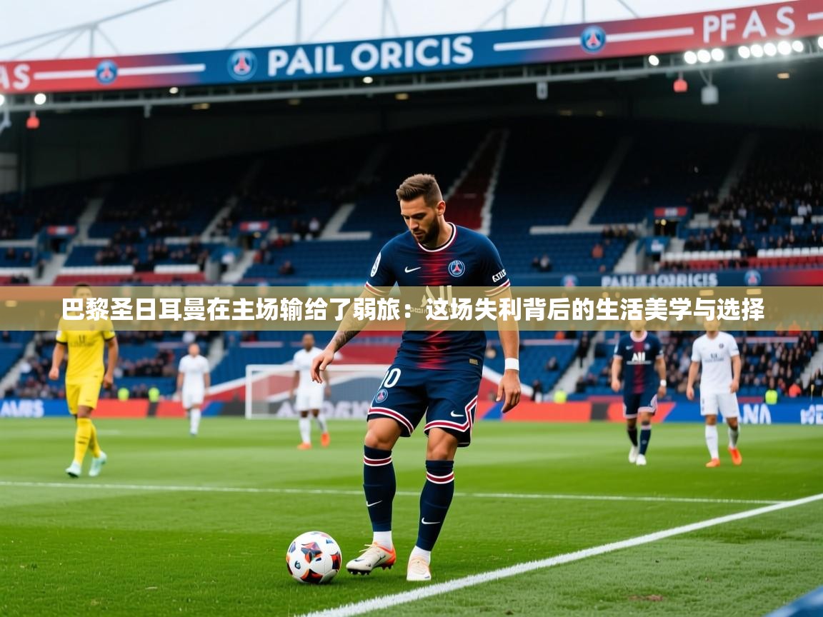 巴黎圣日耳曼在主场输给了弱旅：这场失利背后的生活美学与选择