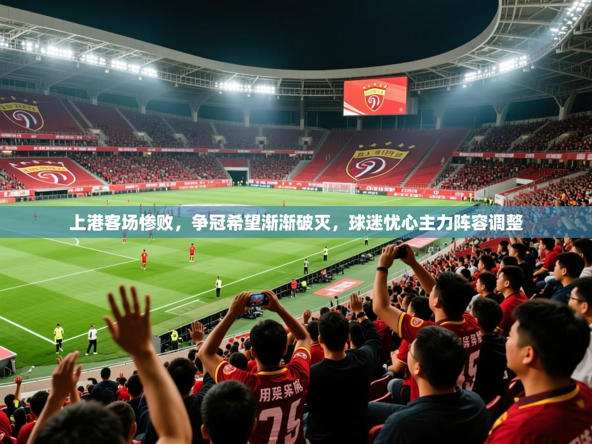 上港客场惨败，争冠希望渐渐破灭，球迷忧心主力阵容调整