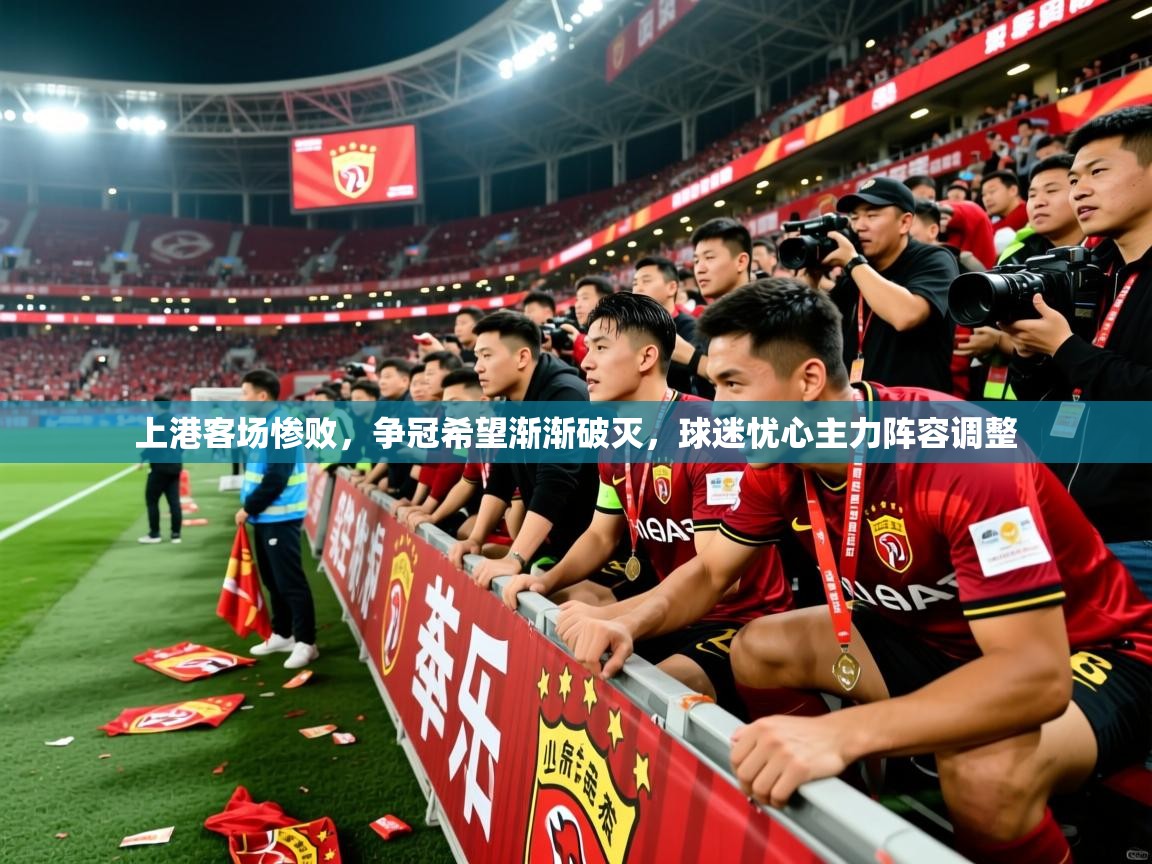 上港客场惨败，争冠希望渐渐破灭，球迷忧心主力阵容调整