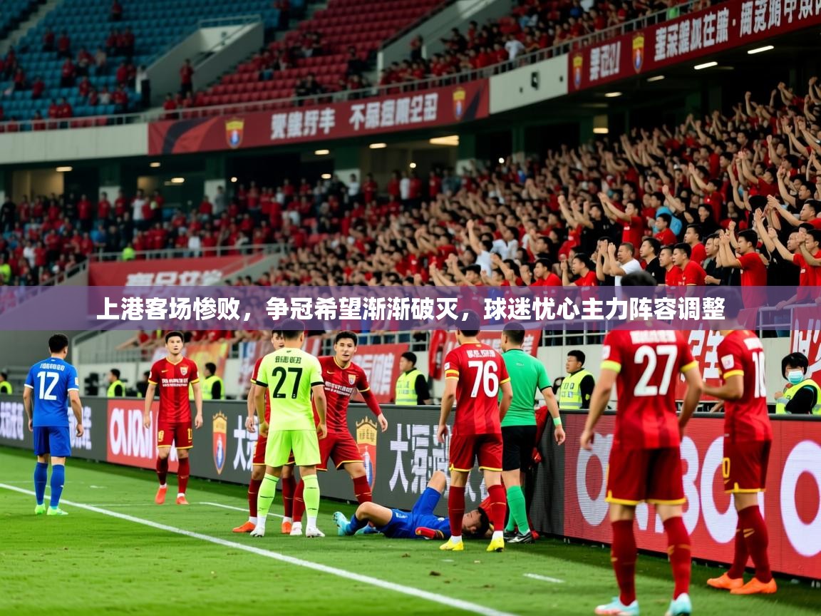 上港客场惨败，争冠希望渐渐破灭，球迷忧心主力阵容调整