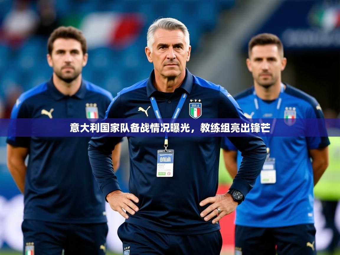 意大利国家队备战情况曝光，教练组亮出锋芒