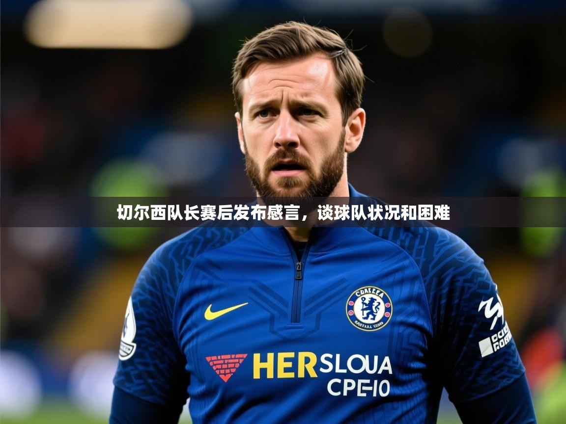 切尔西队长赛后发布感言,谈球队状况和困难 切尔西队长赛后发布感言,谈球队状况和困难