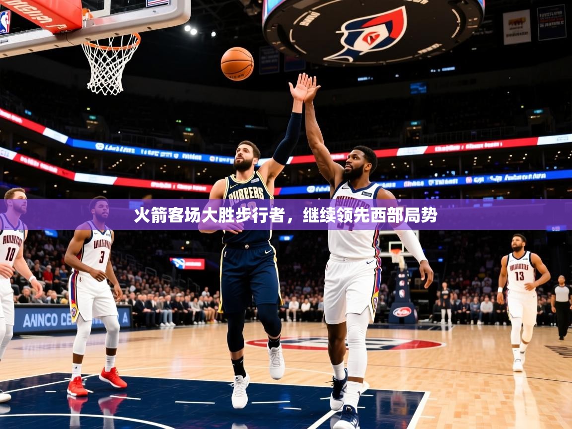火箭客场大胜步行者,继续领先西部局势 火箭客场大胜步行者,继续领先西部局势
