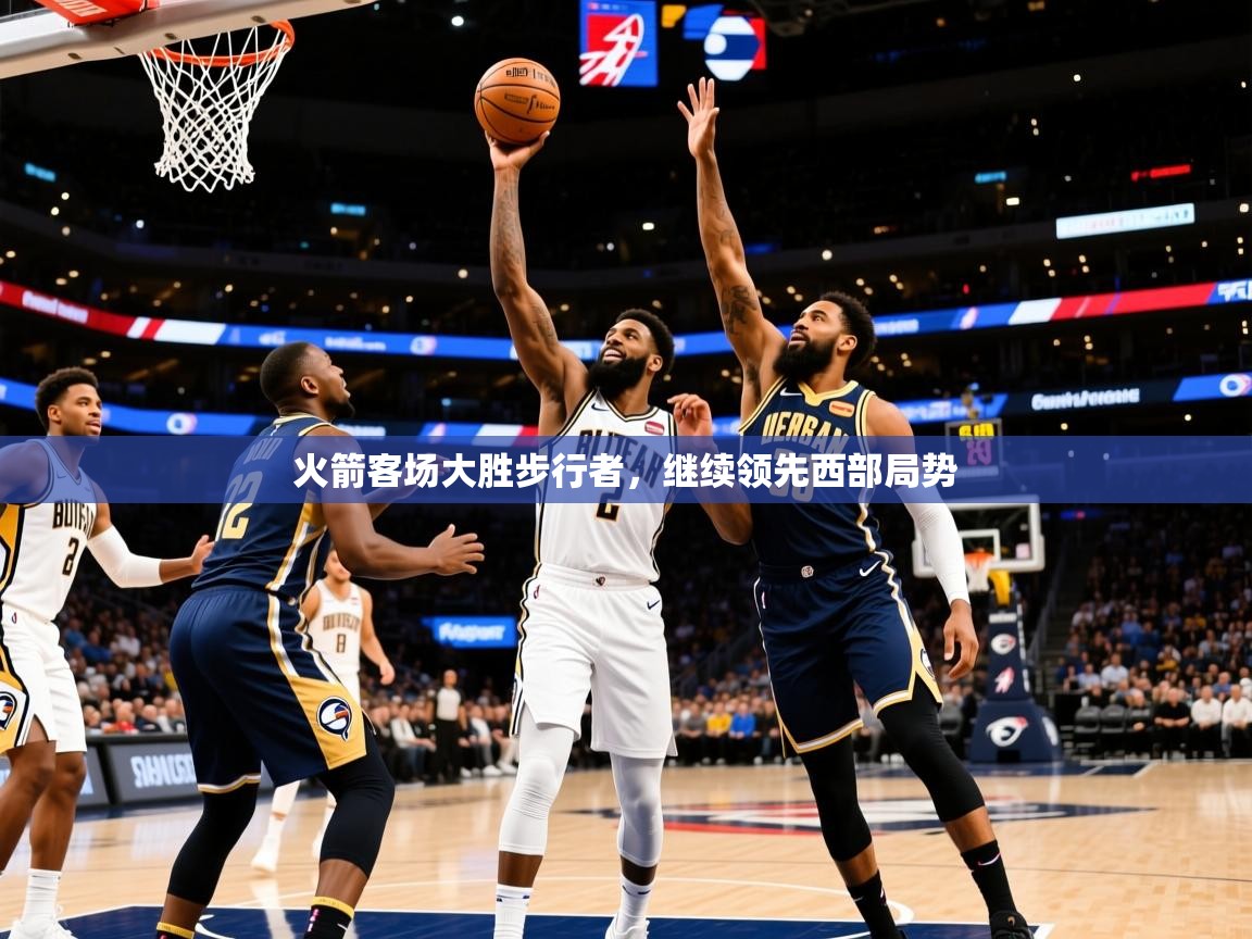 火箭客场大胜步行者,继续领先西部局势 火箭客场大胜步行者,继续领先西部局势