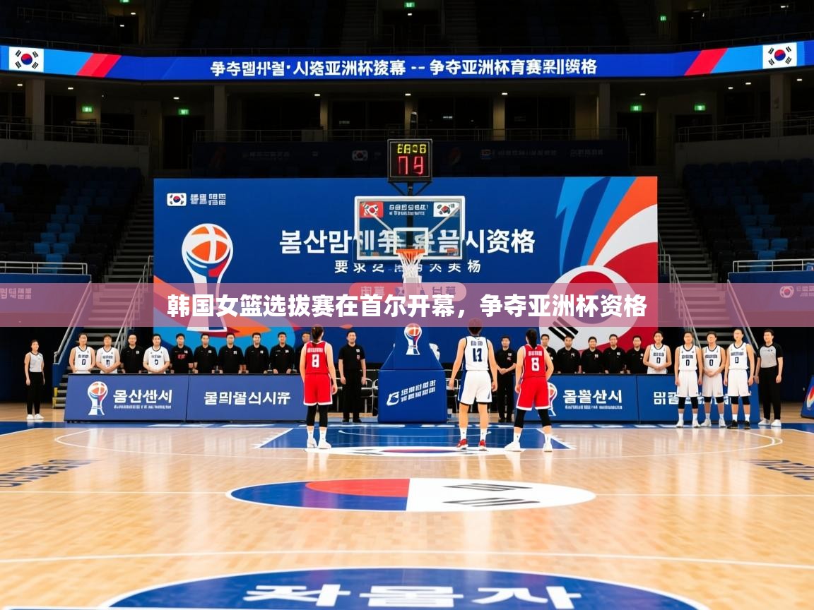 韩国女篮选拔赛在首尔开幕,争夺亚洲杯资格 韩国女篮选拔赛在首尔开幕,争夺亚洲杯资格