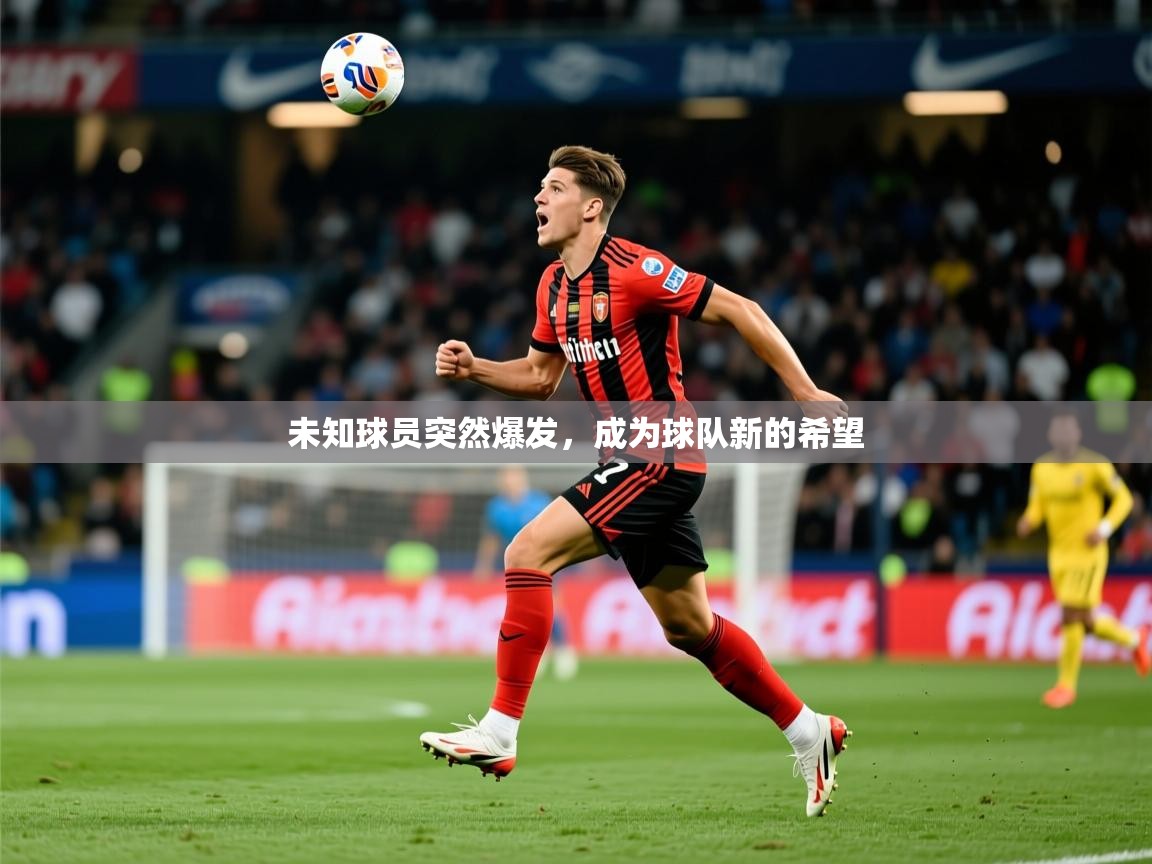 未知球员突然爆发,成为球队新的希望 未知球员突然爆发,成为球队新的希望