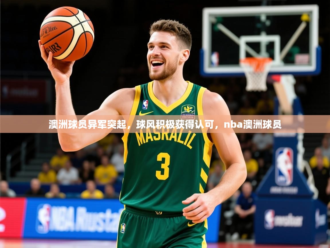 澳洲球员异军突起，球风积极获得认可，nba澳洲球员