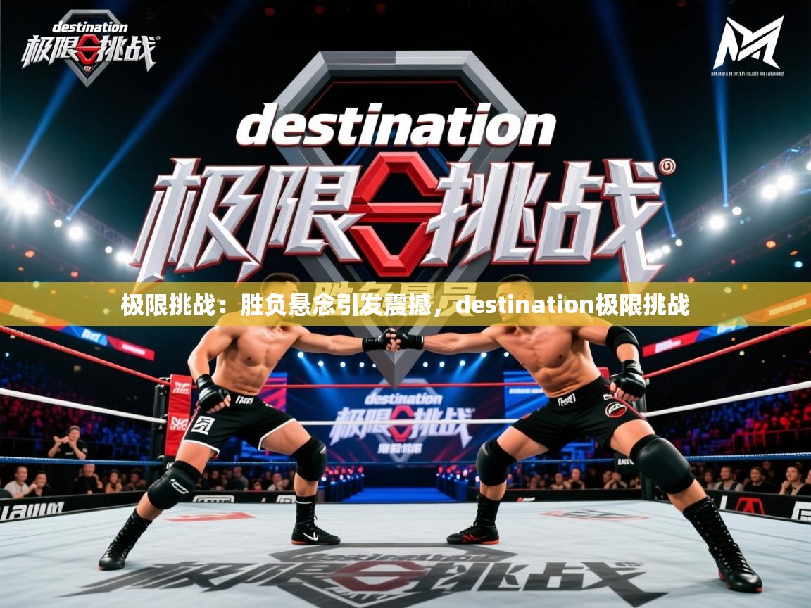 极限挑战:胜负悬念引发震撼,destination极限挑战 极限挑战:胜负悬念引发震撼,destination极限挑战