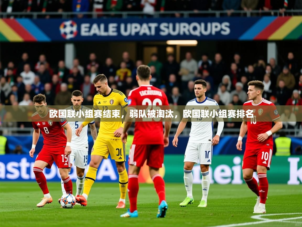 欧国联小组赛结束,弱队被淘汰,欧国联小组赛排名 欧国联小组赛结束,弱队被淘汰,欧国联小组赛排名