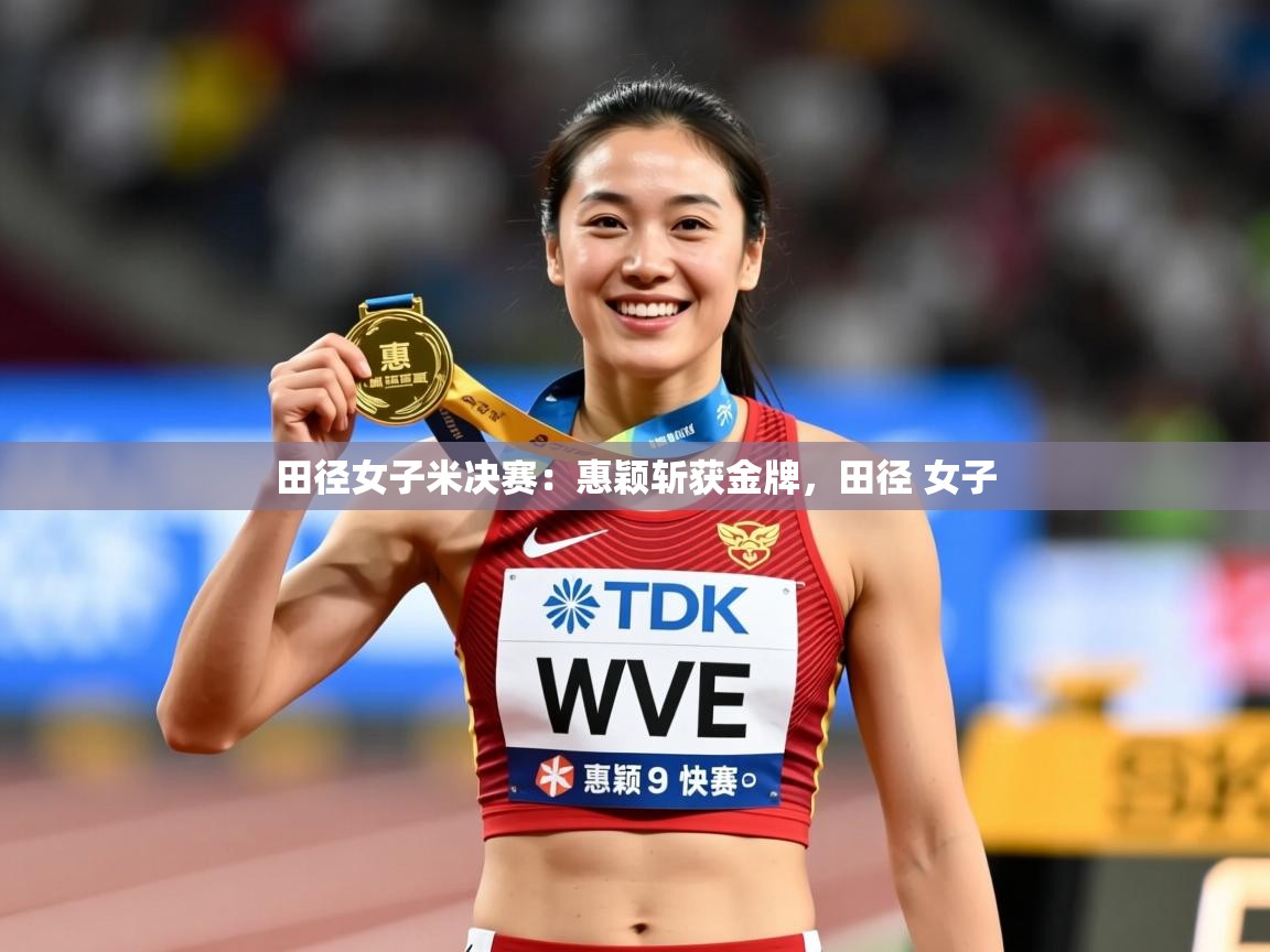 田径女子米决赛：惠颖斩获金牌，田径 女子