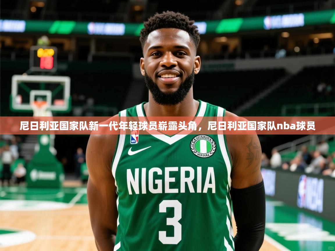 尼日利亚国家队新一代年轻球员崭露头角,尼日利亚国家队nba球员 尼日利亚国家队新一代年轻球员崭露头角,尼日利亚国家队nba球员