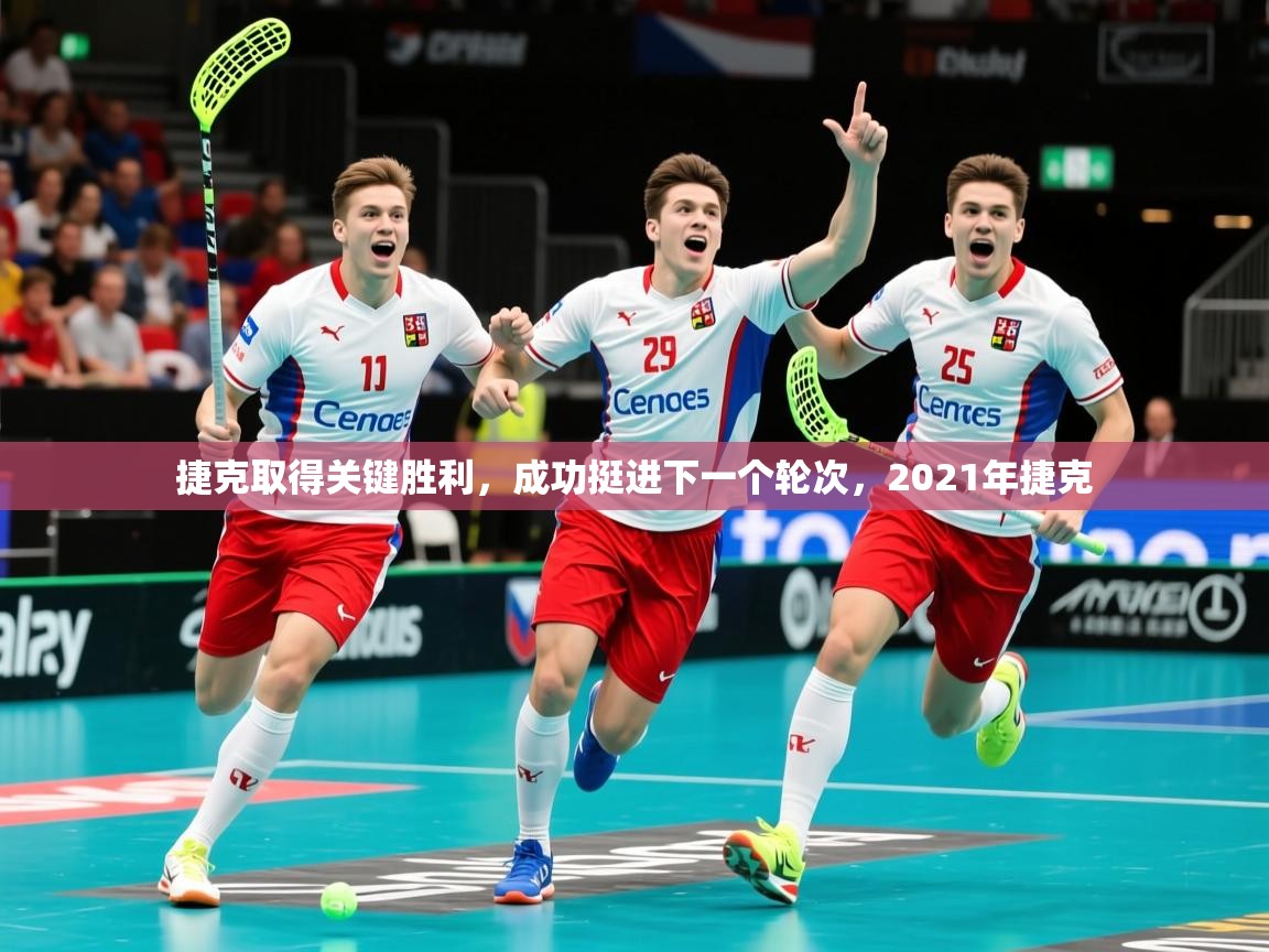 捷克取得关键胜利,成功挺进下一个轮次,2021年捷克 捷克取得关键胜利,成功挺进下一个轮次,2021年捷克