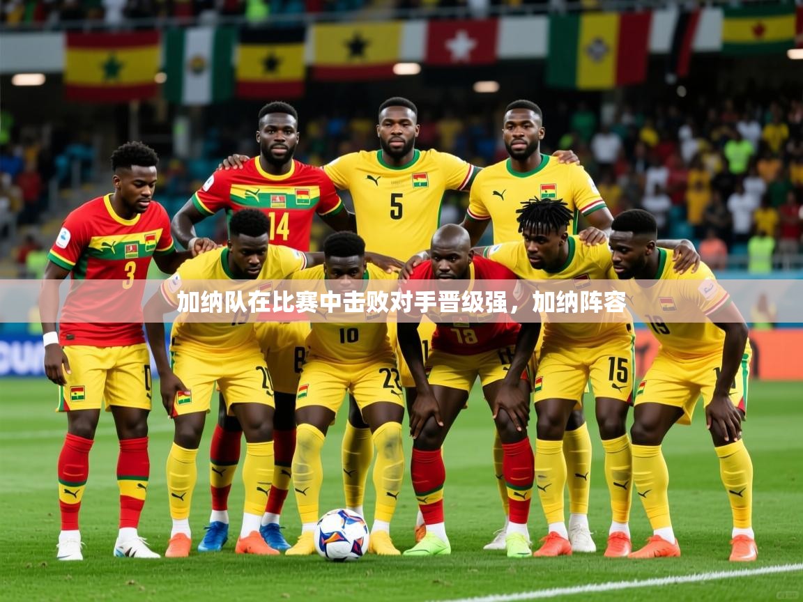 加纳队在比赛中击败对手晋级强，加纳阵容
