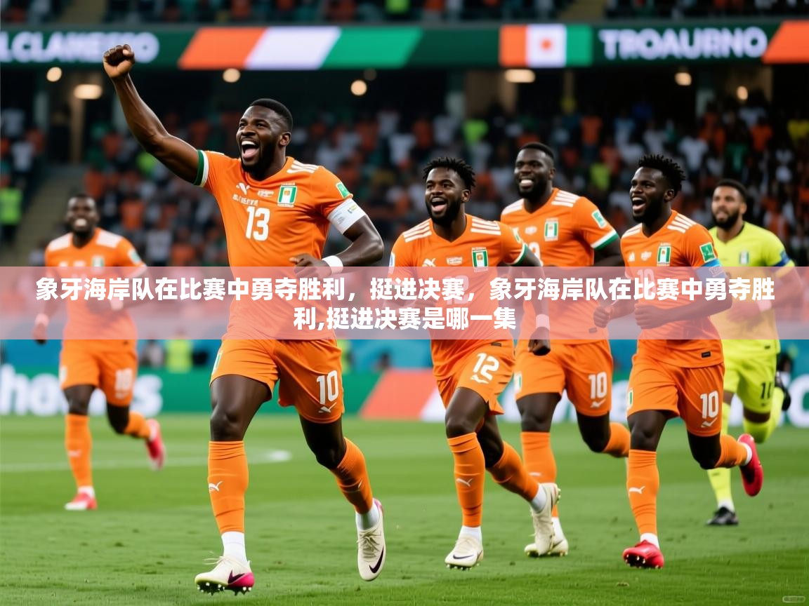 象牙海岸队在比赛中勇夺胜利,挺进决赛,象牙海岸队在比赛中勇夺胜利,挺进决赛是哪一集 象牙海岸队在比赛中勇夺胜利,挺进决赛,象牙海岸队在比赛中勇夺胜利,挺进决赛是哪一集
