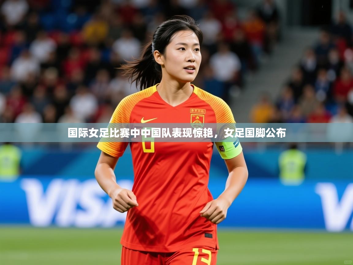 国际女足比赛中中国队表现惊艳，女足国脚公布