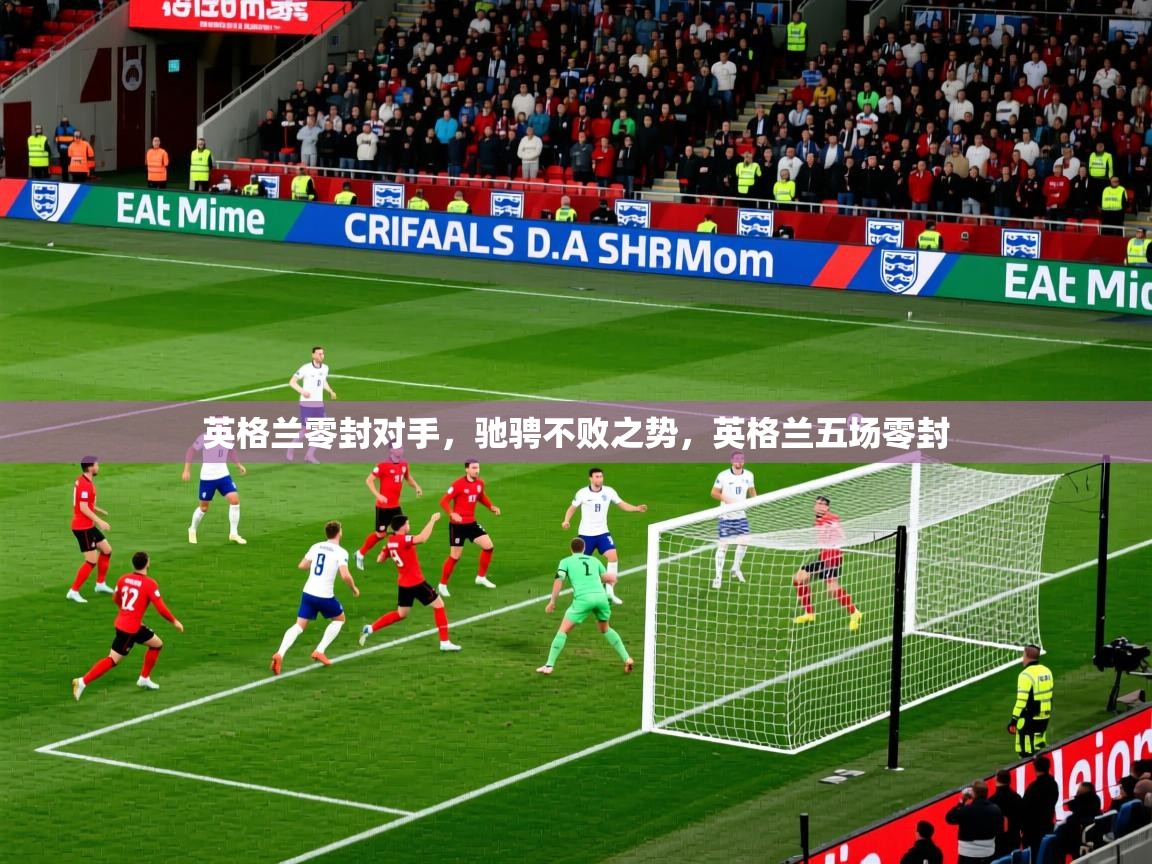 英格兰零封对手,驰骋不败之势,英格兰五场零封 英格兰零封对手,驰骋不败之势,英格兰五场零封