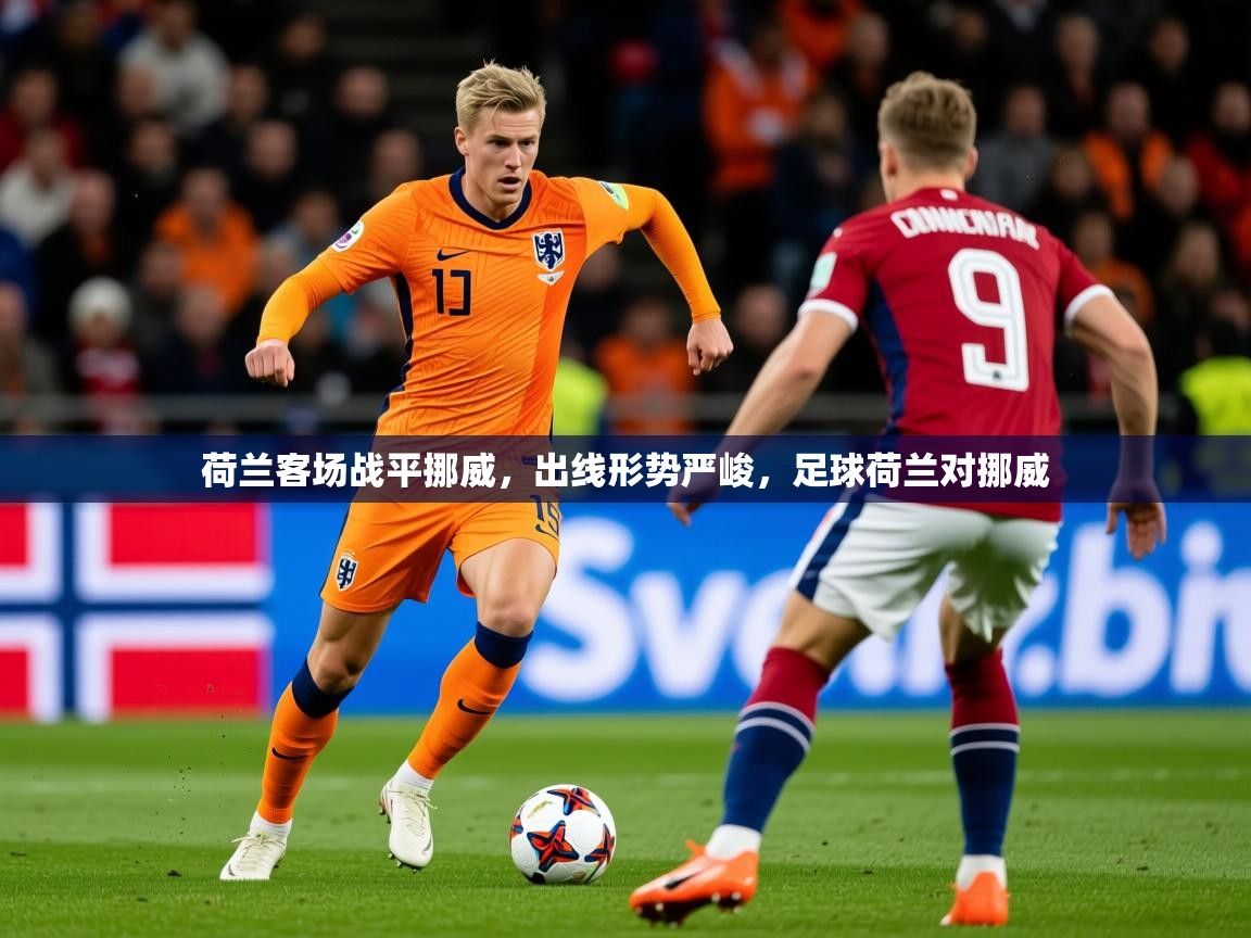 荷兰客场战平挪威,出线形势严峻,足球荷兰对挪威 荷兰客场战平挪威,出线形势严峻,足球荷兰对挪威