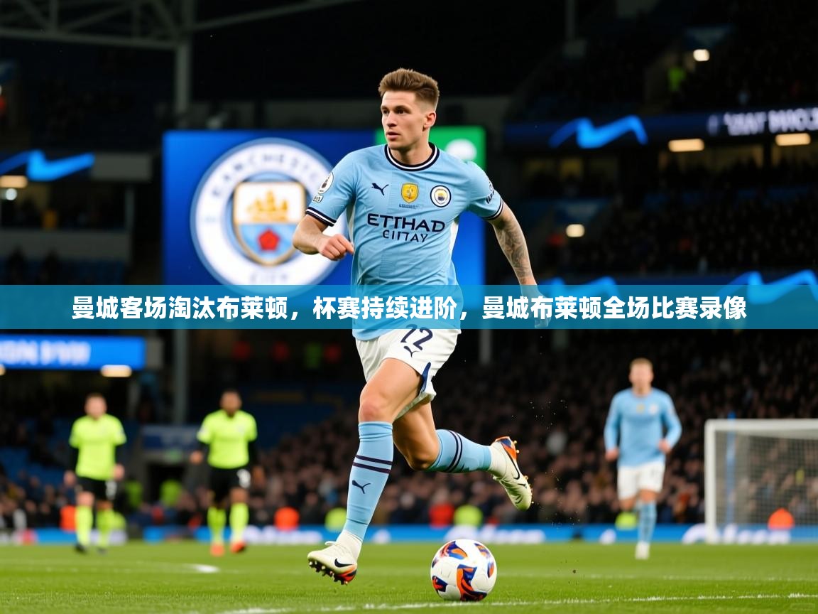 曼城客场淘汰布莱顿，杯赛持续进阶，曼城布莱顿全场比赛录像