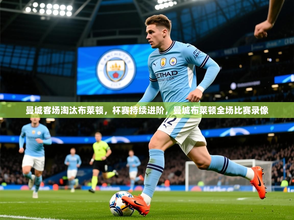 曼城客场淘汰布莱顿，杯赛持续进阶，曼城布莱顿全场比赛录像