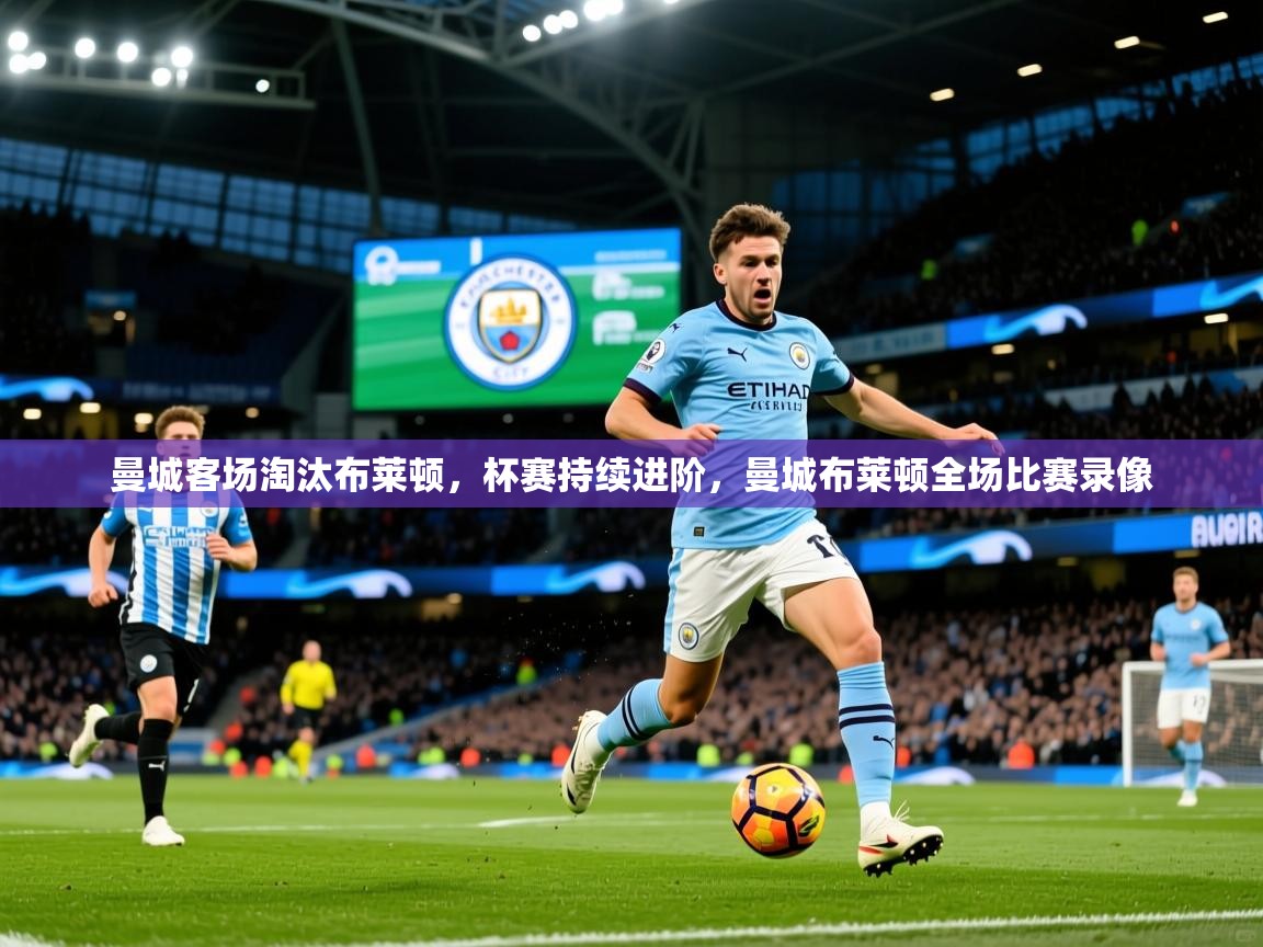 曼城客场淘汰布莱顿，杯赛持续进阶，曼城布莱顿全场比赛录像