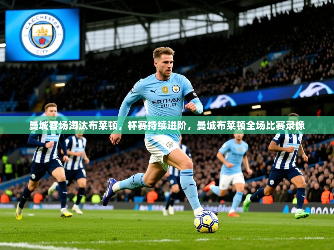曼城客场淘汰布莱顿，杯赛持续进阶，曼城布莱顿全场比赛录像