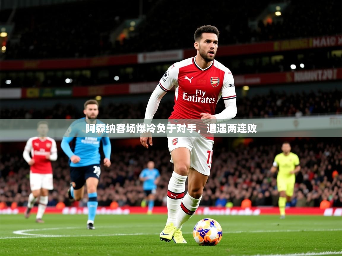 阿森纳客场爆冷负于对手,遭遇两连败 阿森纳客场爆冷负于对手,遭遇两连败