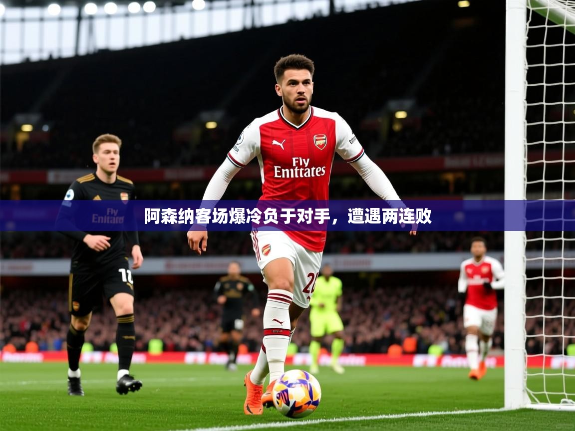 阿森纳客场爆冷负于对手,遭遇两连败 阿森纳客场爆冷负于对手,遭遇两连败