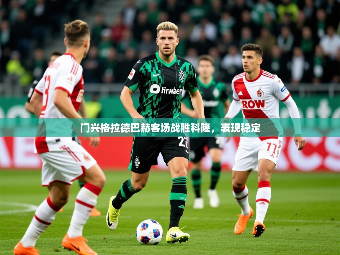 门兴格拉德巴赫客场战胜科隆,表现稳定 门兴格拉德巴赫客场战胜科隆,表现稳定