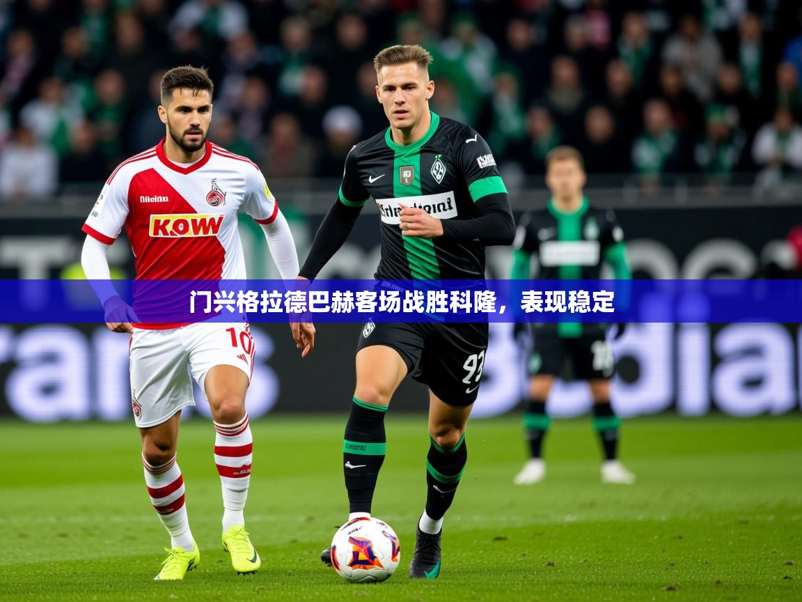 门兴格拉德巴赫客场战胜科隆,表现稳定 门兴格拉德巴赫客场战胜科隆,表现稳定