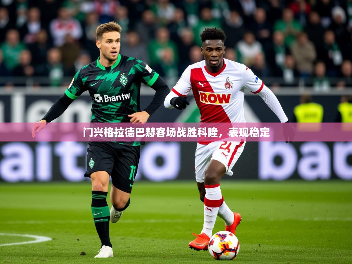 门兴格拉德巴赫客场战胜科隆,表现稳定 门兴格拉德巴赫客场战胜科隆,表现稳定