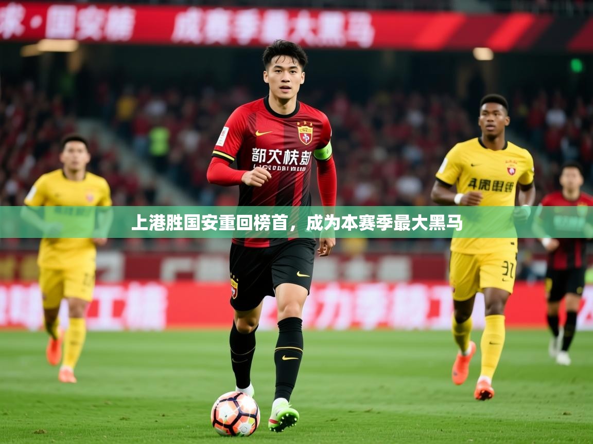 上港胜国安重回榜首,成为本赛季最大黑马 上港胜国安重回榜首,成为本赛季最大黑马