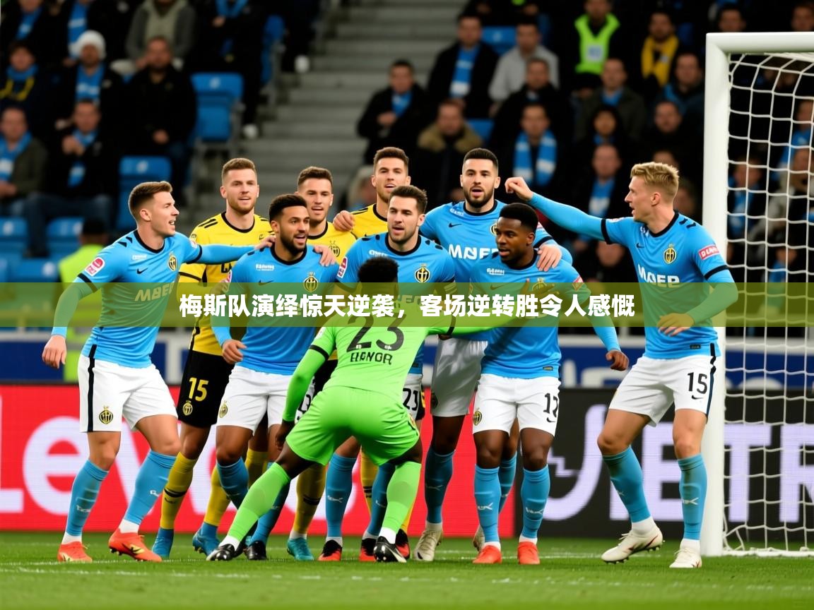 梅斯队演绎惊天逆袭,客场逆转胜令人感慨 梅斯队演绎惊天逆袭,客场逆转胜令人感慨