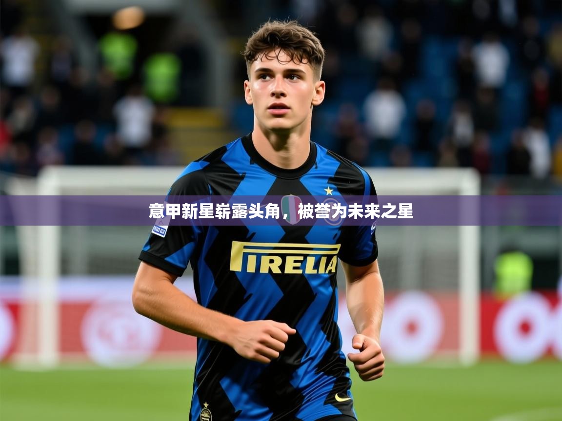 意甲新星崭露头角,被誉为未来之星 意甲新星崭露头角,被誉为未来之星