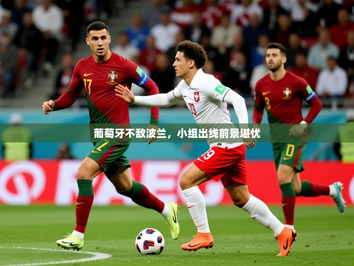 葡萄牙不敌波兰,小组出线前景堪忧 葡萄牙不敌波兰,小组出线前景堪忧