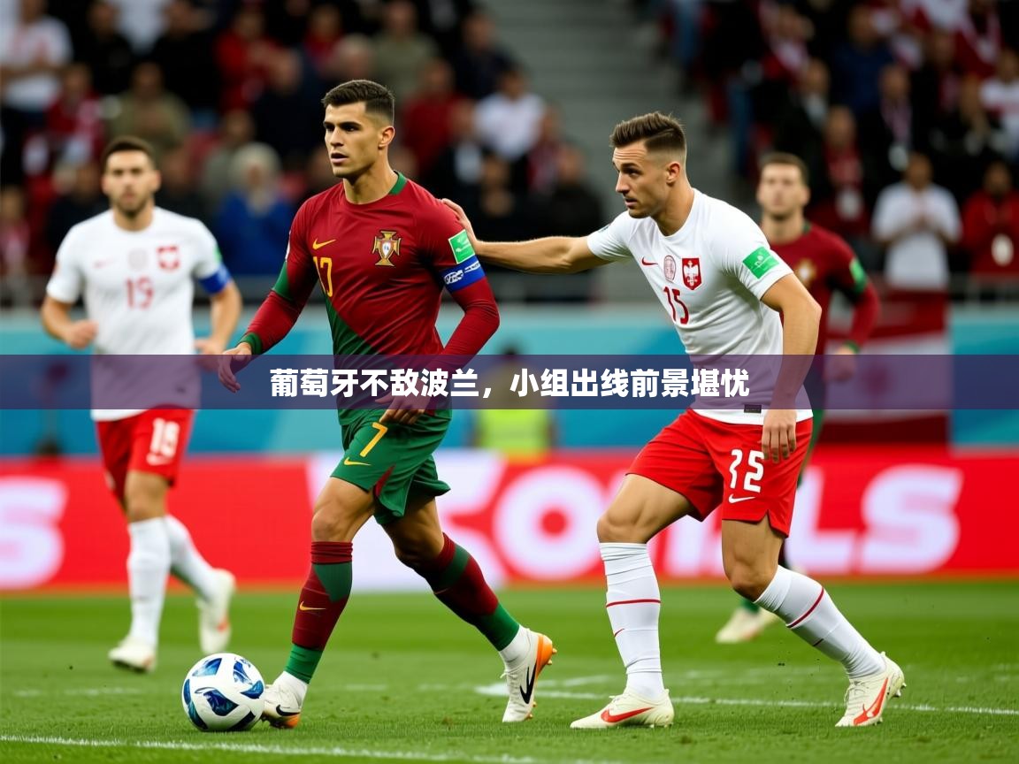 葡萄牙不敌波兰,小组出线前景堪忧 葡萄牙不敌波兰,小组出线前景堪忧