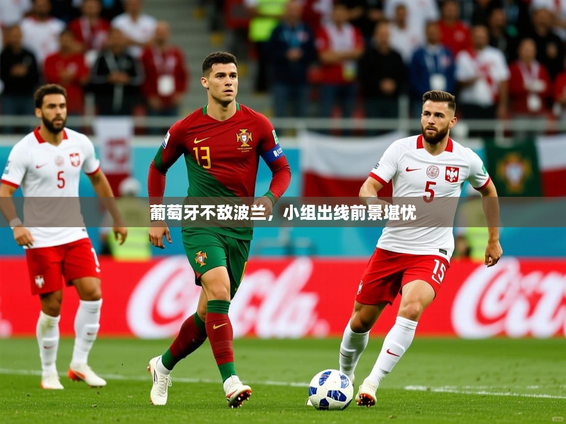 葡萄牙不敌波兰,小组出线前景堪忧 葡萄牙不敌波兰,小组出线前景堪忧