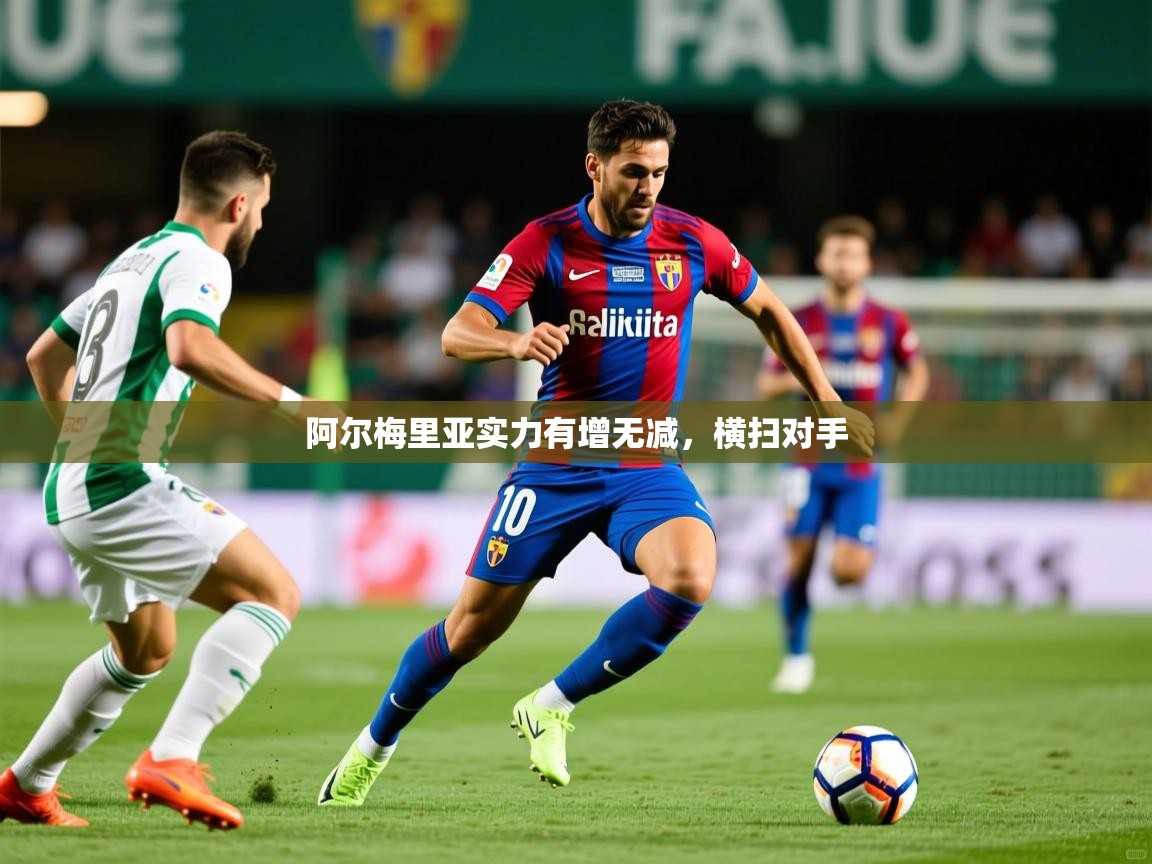 阿尔梅里亚实力有增无减,横扫对手 阿尔梅里亚实力有增无减,横扫对手