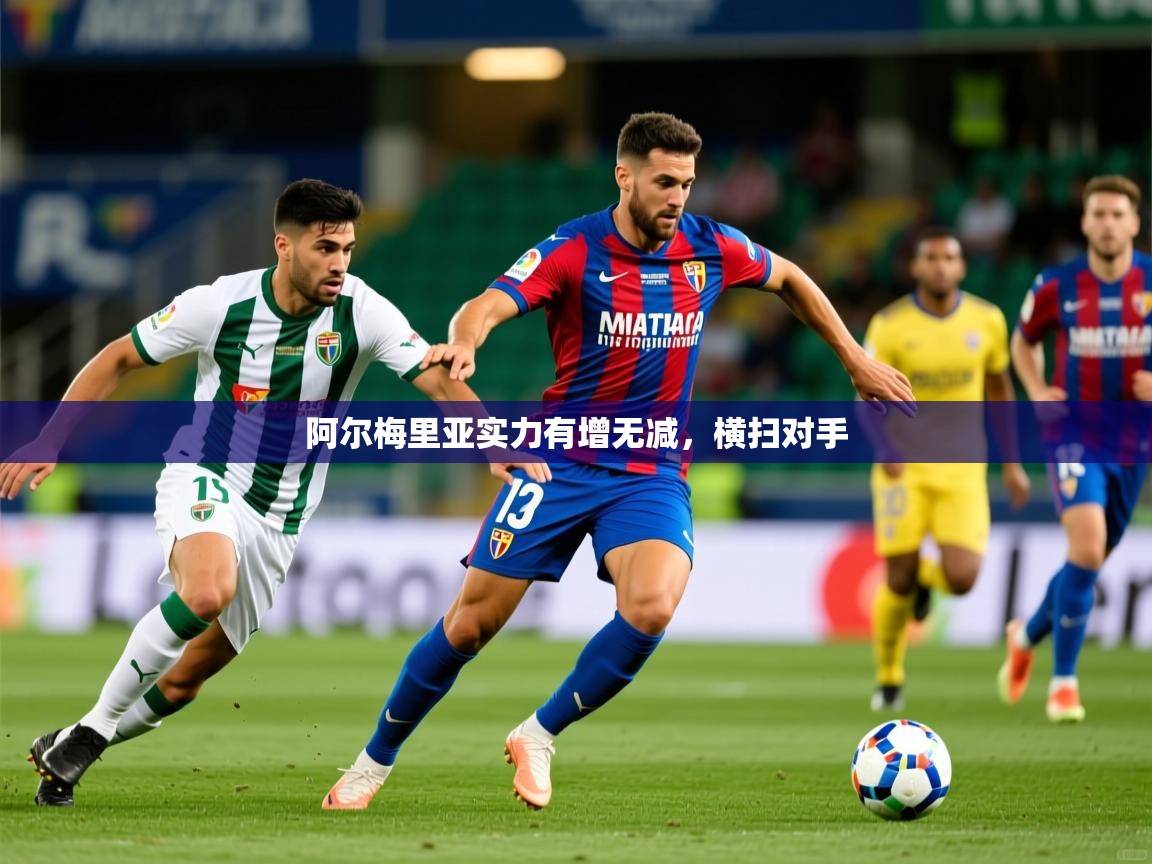 阿尔梅里亚实力有增无减,横扫对手 阿尔梅里亚实力有增无减,横扫对手