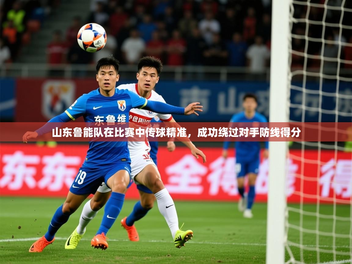 山东鲁能队在比赛中传球精准,成功绕过对手防线得分 山东鲁能队在比赛中传球精准,成功绕过对手防线得分