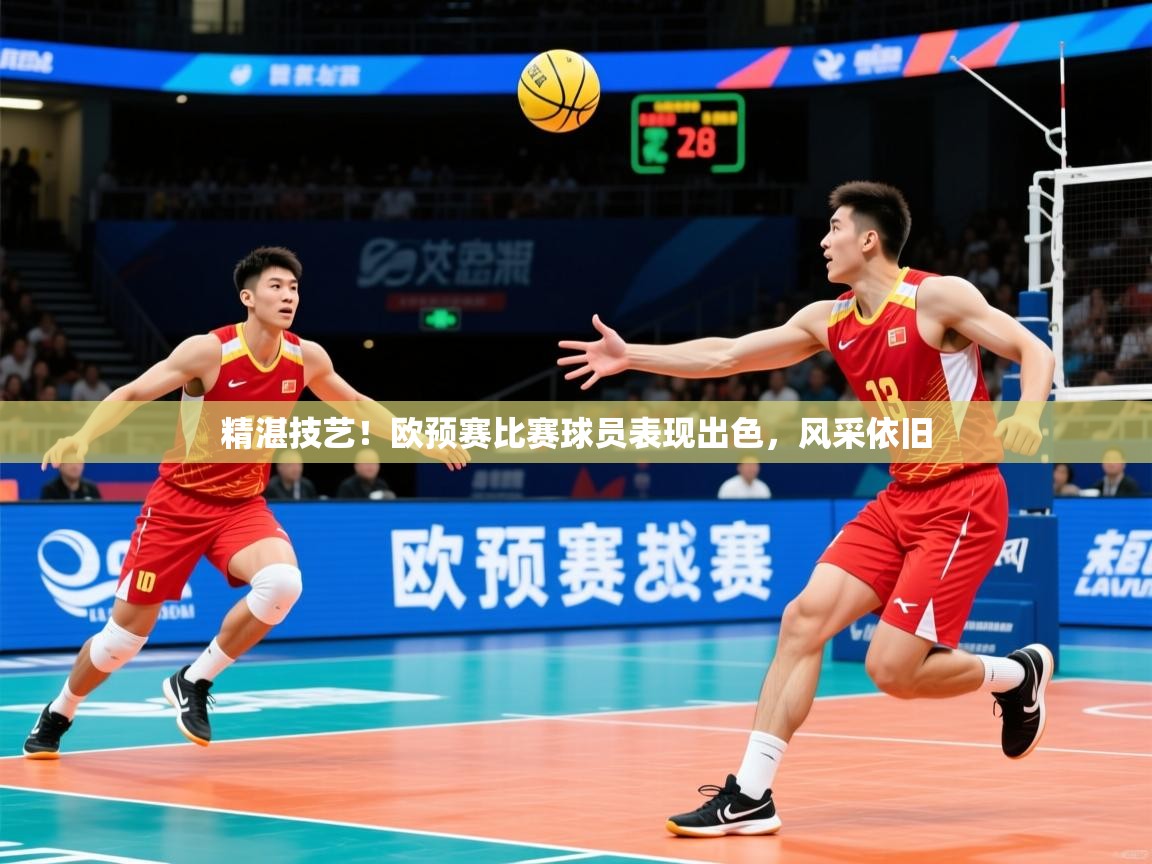 精湛技艺！欧预赛比赛球员表现出色，风采依旧