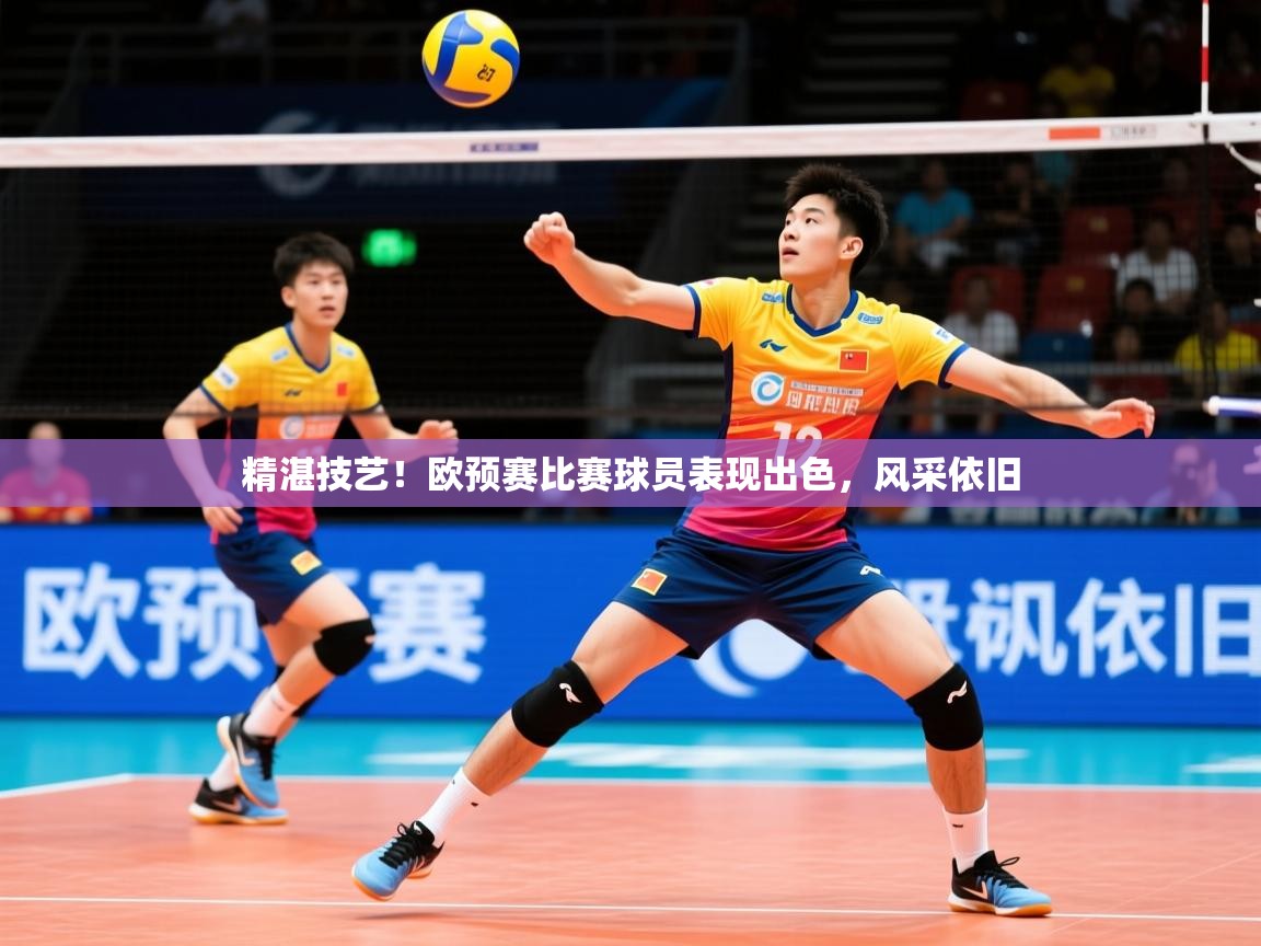 精湛技艺！欧预赛比赛球员表现出色，风采依旧