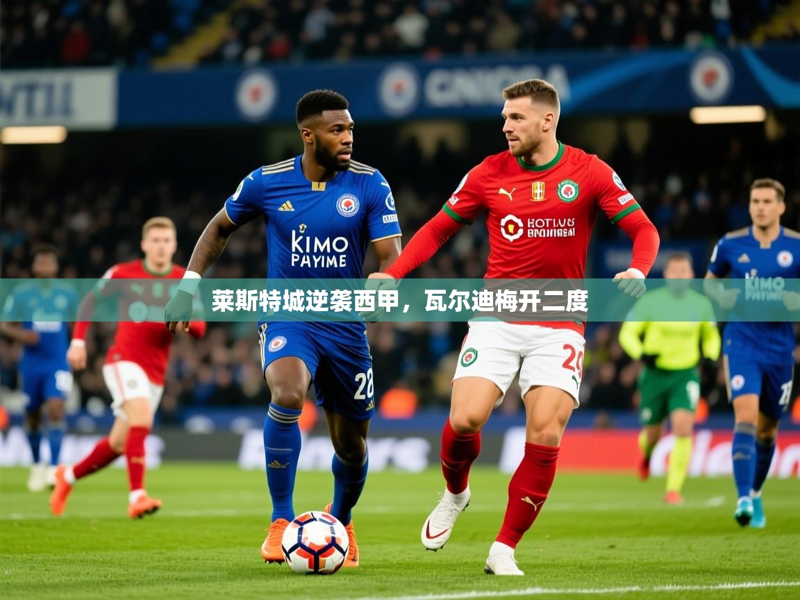 莱斯特城逆袭西甲，瓦尔迪梅开二度